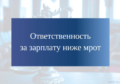 Что грозит работодателю, если зарплата меньше МРОТ