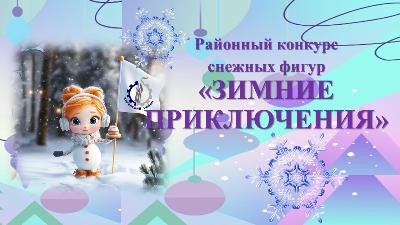 Приглашаем принять участие в районном конкурсе снежных фигур «ЗИМНИЕ ПРИКЛЮЧЕНИЯ»