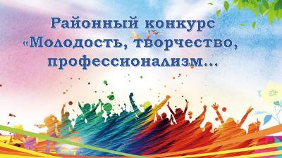 Районный конкурс "Молодость, творчество, профессионализм"